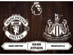 Nhận định Man United vs Newcastle 03h00 ngày 27/12