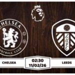 Nhận định Chelsea vs Leeds 11/02