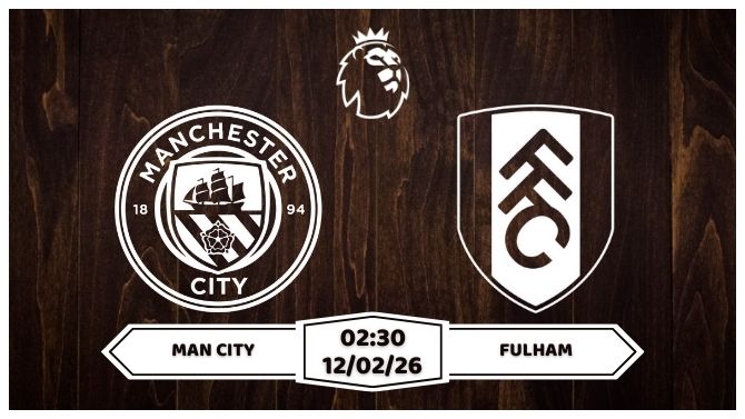 Nhận định Man City vs Fulham 12/02