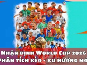 Nhận định World Cup 2026 – Phân tích kèo & xu hướng mới