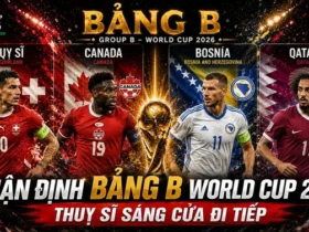 Nhận định bảng B World Cup 2026 – Thuỵ Sĩ sáng nước đi tiếp