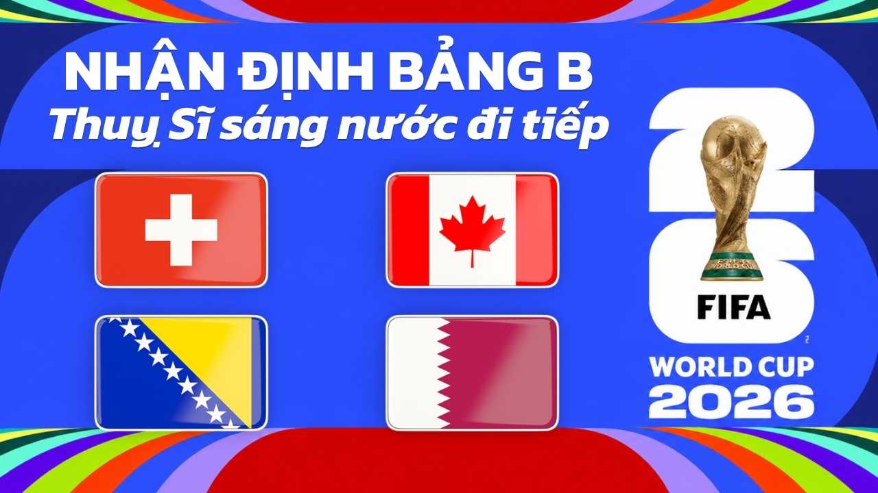 Nhận định bảng B World Cup 2026 – Thuỵ Sĩ sáng nước đi tiếp