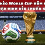 Soi kèo World Cup hôm nay – Nhận định kèo chuẩn xác