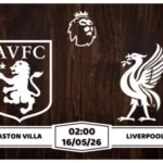 Nhận định Aston Villa vs Liverpool 02h00 ngày 16/05