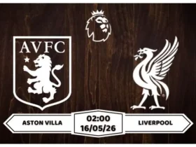 Nhận định Aston Villa vs Liverpool 02h00 ngày 16/05