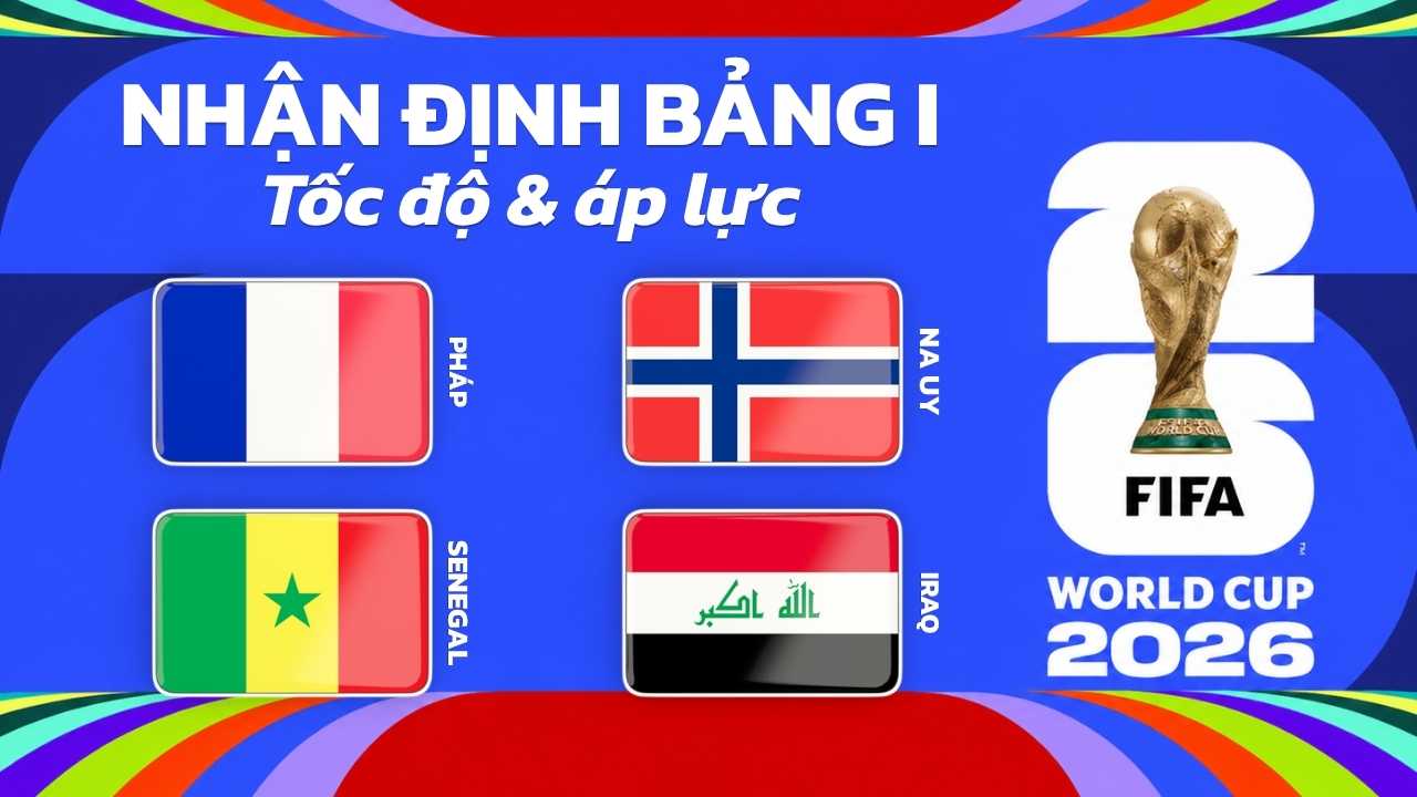 Nhận định bảng I World Cup 2026 - Tốc độ & áp lực